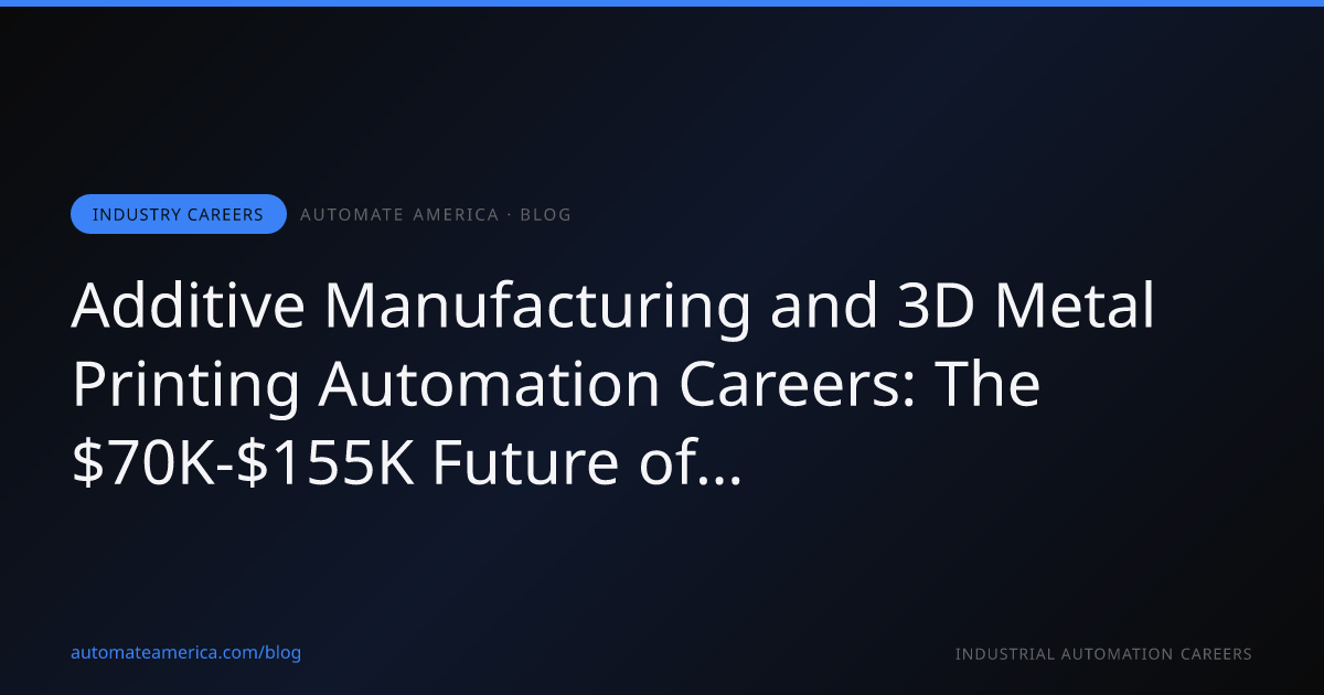 Additive Manufacturing and 3D Metal Printing Automation Careers: The $70K-$155K Future of Production